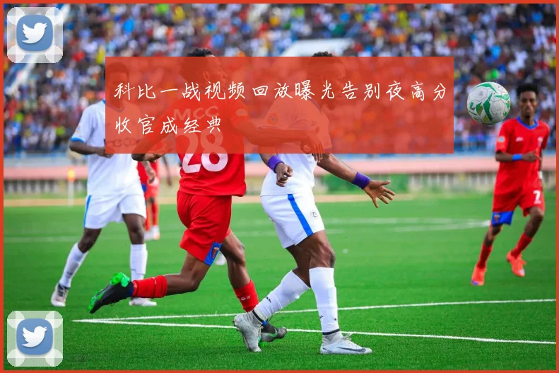 科比一战视频回放曝光告别夜高分收官成经典