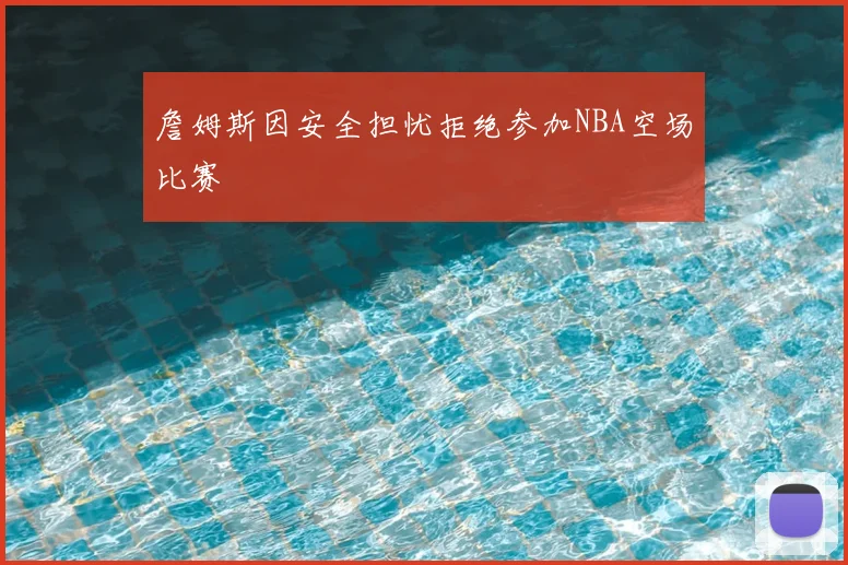 詹姆斯因安全担忧拒绝参加NBA空场比赛