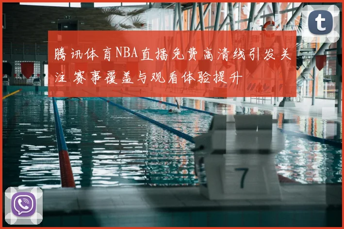 腾讯体育NBA直播免费高清线引发关注 赛事覆盖与观看体验提升