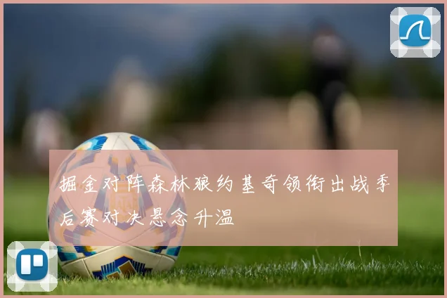 掘金对阵森林狼约基奇领衔出战季后赛对决悬念升温