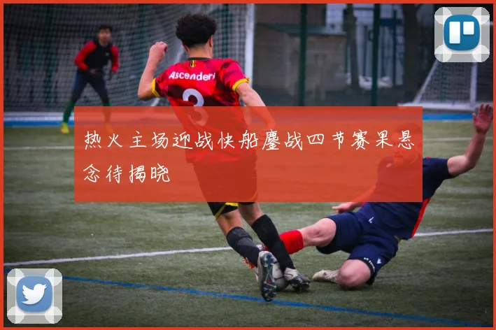 热火主场迎战快船鏖战四节赛果悬念待揭晓