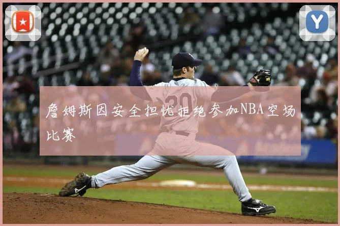 詹姆斯因安全担忧拒绝参加NBA空场比赛