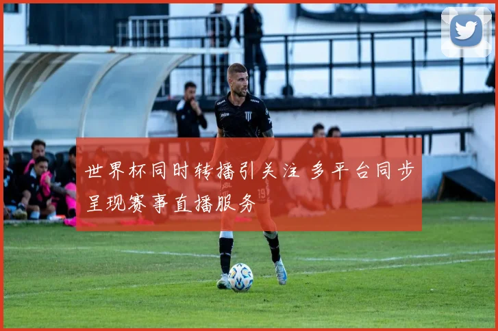 世界杯同时转播引关注 多平台同步呈现赛事直播服务