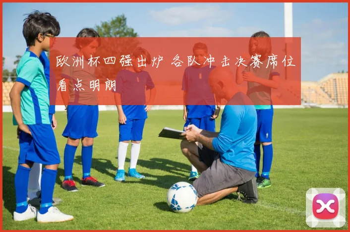 欧洲杯四强出炉 各队冲击决赛席位看点明朗