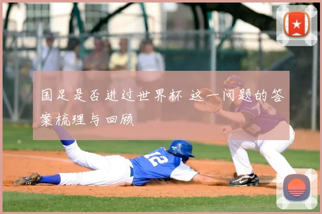 国足是否进过世界杯 这一问题的答案梳理与回顾