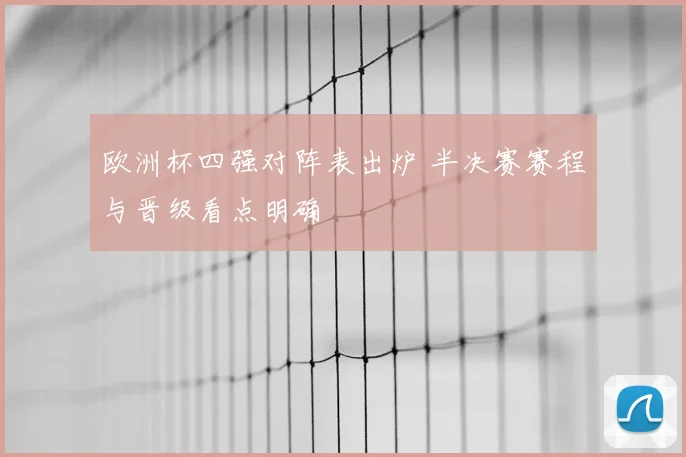 欧洲杯四强对阵表出炉 半决赛赛程与晋级看点明确