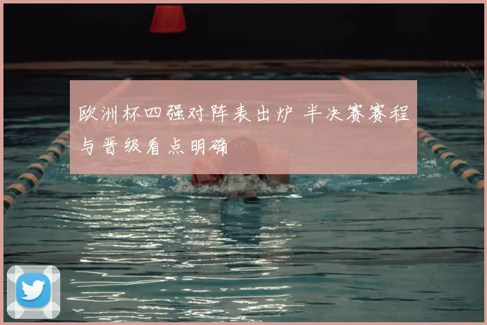 欧洲杯四强对阵表出炉 半决赛赛程与晋级看点明确